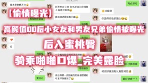 国产高颜值00后小女朋友和男朋友兄弟出轨被曝光后入性交口爆露脸视频