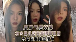 国产高冷气质美女屌丝深喉2视频
