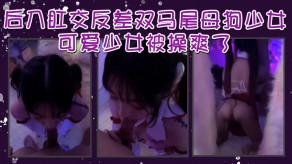 国产后入肛交反差双马尾贱货少女可爱视频