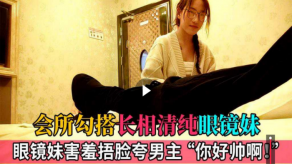 国产会所搭讪清纯爆乳眼镜妹视频