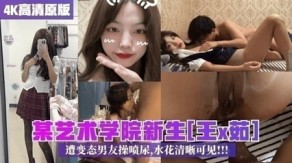 学生妹校园曝光某艺术学院新生王x茹遭变态男朋友操喷水水花清晰可见视频
