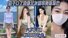 嫂子乱伦女朋友高潮狂叫老公视频