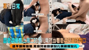 父女上高二的女儿竟然当着妻子的面给我口性爱视频
