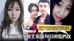 国产珠海艺术学院王东瑶勾引闺蜜男朋友视频