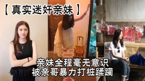 兄妹真实迷奸亲妹亲哥打桩激情视频