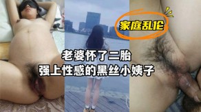 家庭乱伦媳妇怀了二胎强上性感的黑丝小姨子视频
