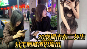 学生妹分手后被渣男流出的性交视频20岁河南大二女生男朋友无套