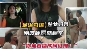 足浴搭讪熟女刚吃硬屌就翻车你被直播成主播啦视频