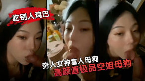 国产穷人美女富人浪货高颜值极品空姐浪货属性拉你的美女就是这样吃别人鸡吧的视频