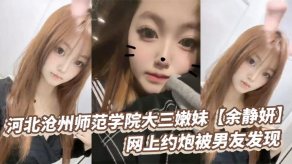 萝莉河北沧州师范学院大三嫩妹余静妍网上约啪被男朋友发现小伙怒爆私拍泄愤视频