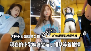 KTV灌酒轮奸学生妹这种小太妹就是欠操现在的小学妹真会玩排队等着被操视频
