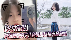 父女乱伦哄骗微醺的女儿穿情趣睡裙无套性爱视频