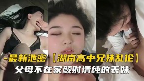 兄妹乱伦父母不在家颜射清纯的表妹视频