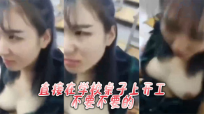 国产直接在学校桌子上开工不要不要的视频