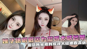 兄妹嫂子乱伦嫂子跟哥哥因为做饭太咸吵架跑到我家被我操得大腿根直流水视频