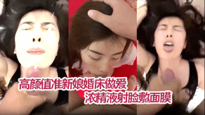 自拍薛静晨高颜值准新娘婚床性交私拍流出情趣护士装深情吃屌浓精子射脸敷面膜无套怒艹呻吟连连视频
