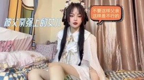 父女乱伦被父亲强上的女儿不要这样的父亲这样不行的视频