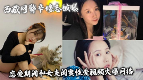 国产西藏网警辛修志被曝恋爱期间和女朋友闺蜜做爱视频火爆网络