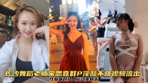 国产曝光流出长沙舞蹈老师宋思嘉群P淫乱不雅视频流出做爱派对多人运动爽翻天