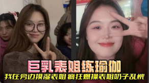 姐弟表姐乱伦大胸表姐练瑜伽我在旁边摸湿表姐疯狂狂操表姐奶子乱恍视频