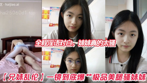 兄妹乱伦一镜到底爆肏极品美腿骚妹妹全程骚话对话妹妹真的太骚视频