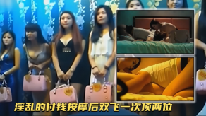 国产土豪探店淫乱的付钱按摩后双飞一次顶两位视频