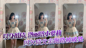 以身抵债洛丽塔小萝莉因欠债父亲跑路被破处视频
