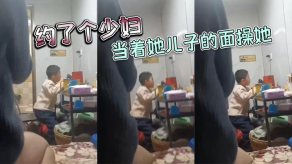 母子乱伦约了个人妻当着她儿子的面操她视频