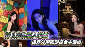 国产穷人美女富人精盆极品外围珊珊被金主爆草视频