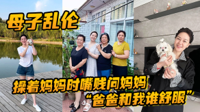 母子乱伦操着妈妈时嘴贱问妈妈爸爸和我谁爽妈妈让我滚真激情视频