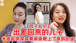 母子乱伦出差回来的儿子半夜起床尿尿竟偷偷爬插了亲妈的床视频
