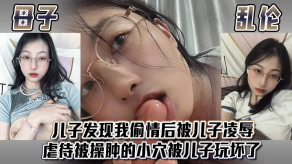 母子乱伦儿子发现我出轨后被儿子凌辱sm被操肿的小穴被儿子玩坏了视频