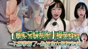 真实兄妹乱伦操亲妹妹对话清楚不用带套了别被你女友发现视频