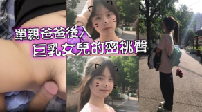 父女乱伦爱女儿的每一天单亲爸爸有性欲了只好后入大胸女儿的密桃臀视频