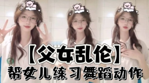 父女乱伦帮女儿练习舞蹈动作视频