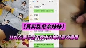 兄妹真实乱伦亲妹妹妹妹在家总是不穿内衣睡觉忍不下去了给她射了视频