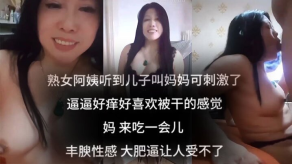 母子乱伦听到儿子叫妈妈可激情了逼逼好痒好喜爱被干的感觉妈来吃一会儿阿姨丰腴性感大肥逼视频