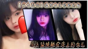父女乱伦揉捏女儿软软的胸后入狂插躺在床上的女儿爽的扇红女儿屁股视频
