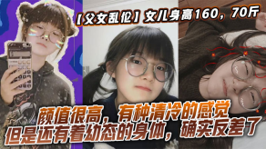 父女乱伦女儿身高16070斤比较萝莉x态但是女儿的颜值确实妥妥的遗传她妈妈颜值很高有种清冷的感觉但是还有着x态的身体确实反差了视频