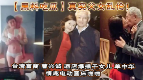 黑料吃瓜真实父女乱伦台湾富商曹兴诚宾馆猛草干女儿单中华情趣电动圆床做爱干女儿视频流出