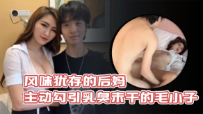 母子乱伦风味犹存的后妈主动勾引乳臭u干的毛小子视频