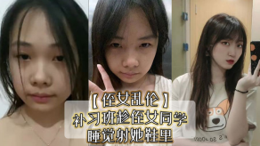 学生妹侄女乱伦补习班趁侄女同学睡觉射她鞋里偷看她换丝袜后拽住脚腕强奸视频