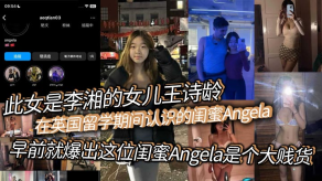 父女乱伦此女是李湘的女儿王诗龄在英国留学期间认识的闺蜜Angela早前就爆出这位闺蜜Angela是个大烂货背刺好友卖逼卖淫崇洋媚外现在跟老外的不雅视频流出