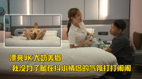重口味漂亮JK大胸美眉太恶心了你个死变态打我亲你鸡巴咬你我没力了腿在抖小恋人的气氛打打闹闹视频